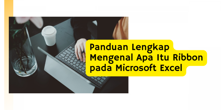 Panduan Lengkap Mengenal Apa Itu Ribbon pada Microsoft Excel