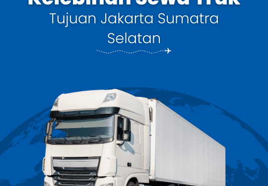Kelebihan Sewa Truk Jakarta Sumatra Selatan, Kecepatan Hingga Harga